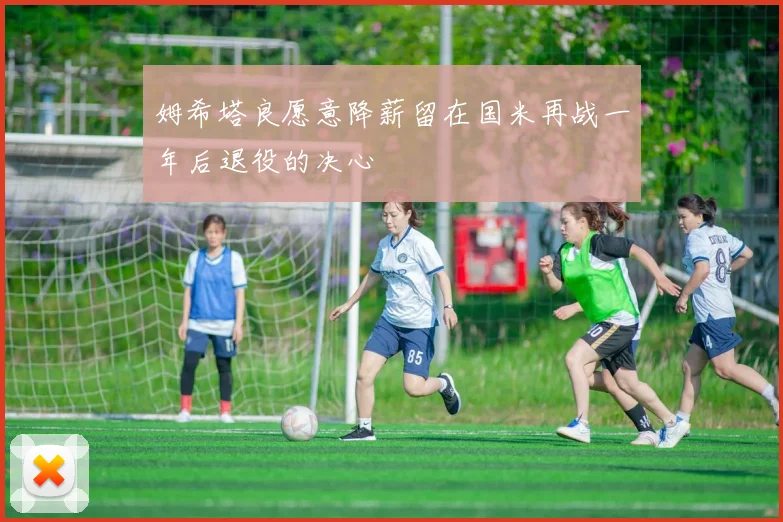 姆希塔良愿意降薪留在国米再战一年后退役的决心