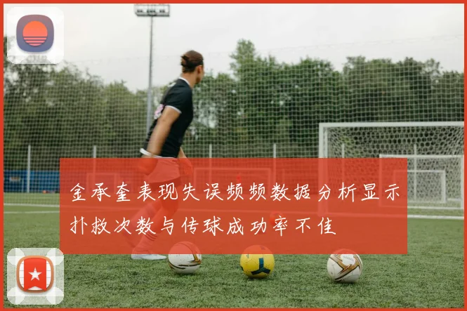 金承奎表现失误频频数据分析显示扑救次数与传球成功率不佳