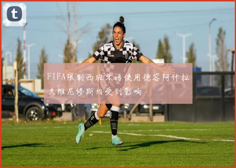 FIFA限制西班牙语使用德容阿什拉夫维尼修斯均受到影响