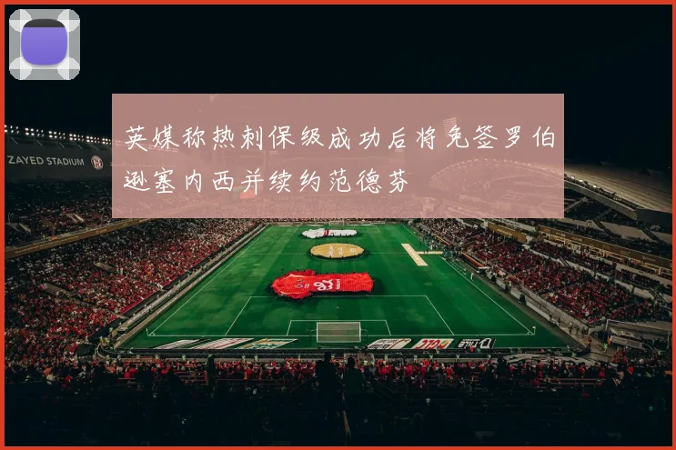 英媒称热刺保级成功后将免签罗伯逊塞内西并续约范德芬