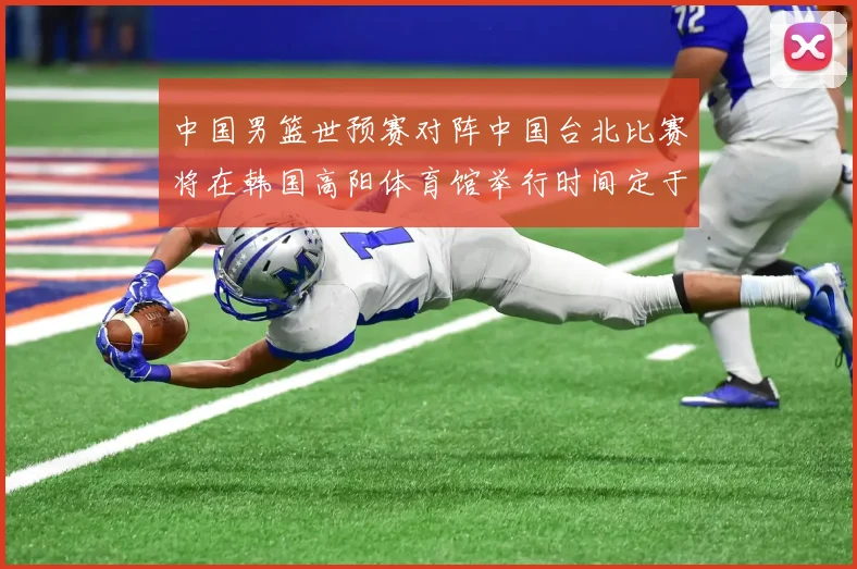 中国男篮世预赛对阵中国台北比赛将在韩国高阳体育馆举行时间定于7月6日