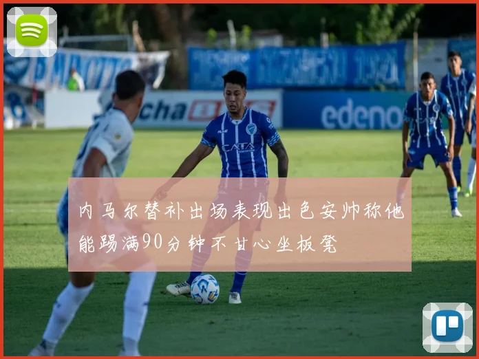 内马尔替补出场表现出色安帅称他能踢满90分钟不甘心坐板凳