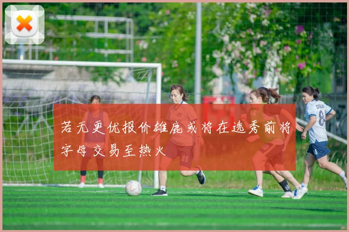 若无更优报价雄鹿或将在选秀前将字母交易至热火